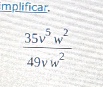 implificar.
 35v^5w^2/49vw^2 