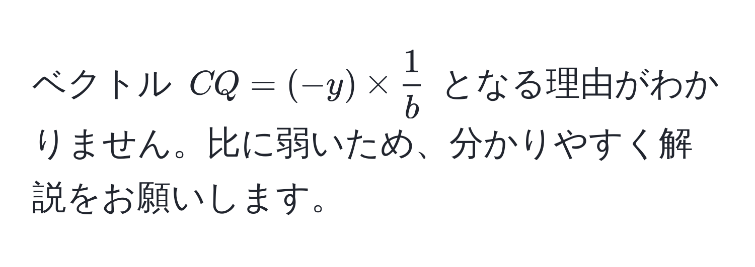 ベクトル ( CQ = (-y) *  1/b  ) となる理由がわかりません。比に弱いため、分かりやすく解説をお願いします。