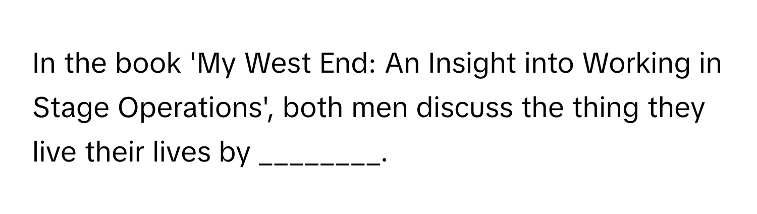 In the book 'My West End: An Insight into Working in Stage Operations', both men discuss the thing they live their lives by ________.