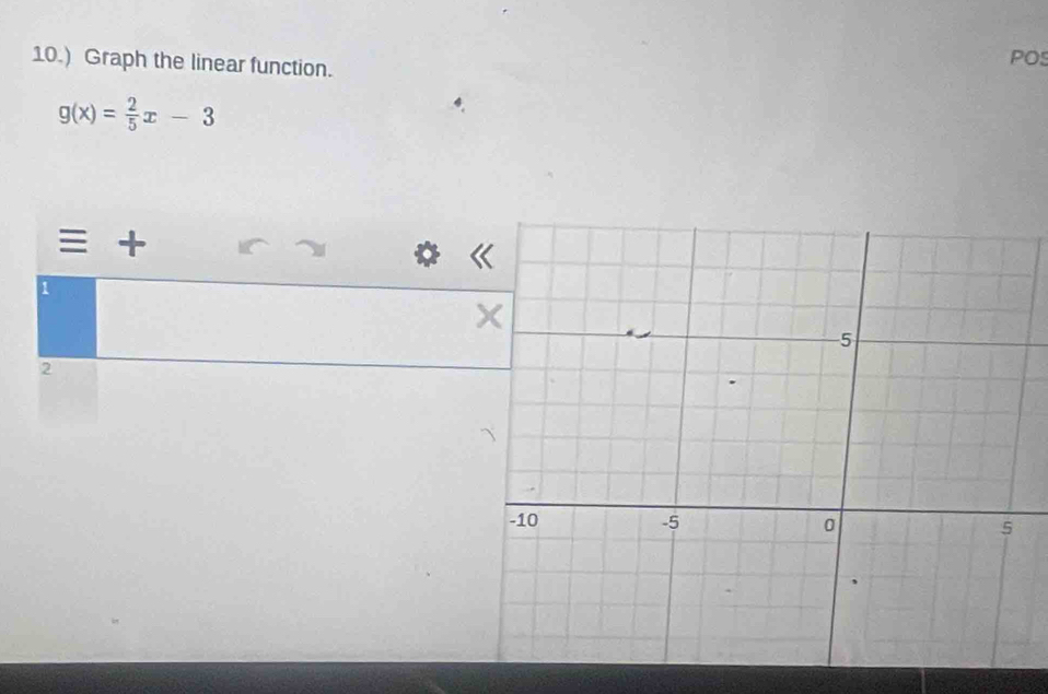 10.) Graph the linear function. POS
g(x)= 2/5 x-3
+ 
[ 
2