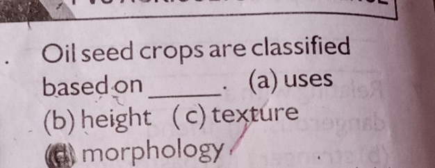 Oil seed crops are classified 
based on _(a) uses 
。 
(b) height ( c) texture 
morphology