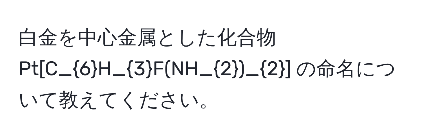 白金を中心金属とした化合物 Pt[C_6H_3F(NH_2)_2] の命名について教えてください。