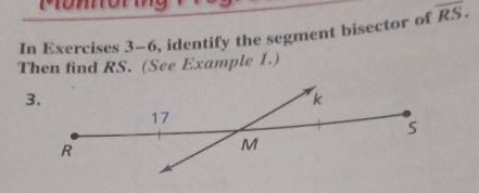 nrom 
In Exercises 3-6, identify the segment bisector of overline RS. 
Then find RS. (See Example 1.) 
3