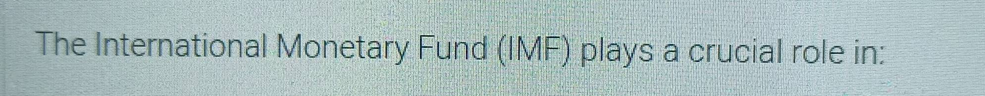 The International Monetary Fund (IMF) plays a crucial role in: