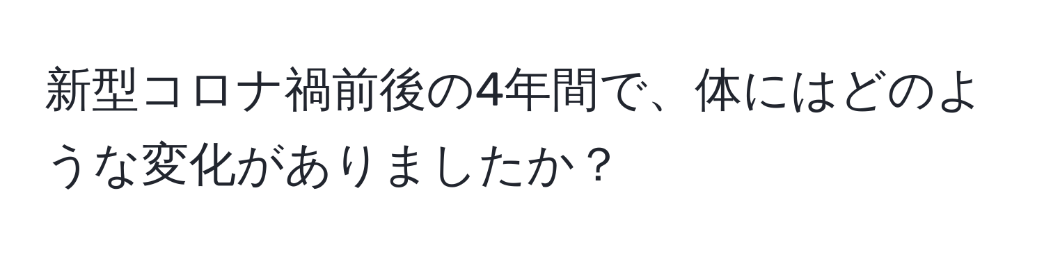 新型コロナ禍前後の4年間で、体にはどのような変化がありましたか？