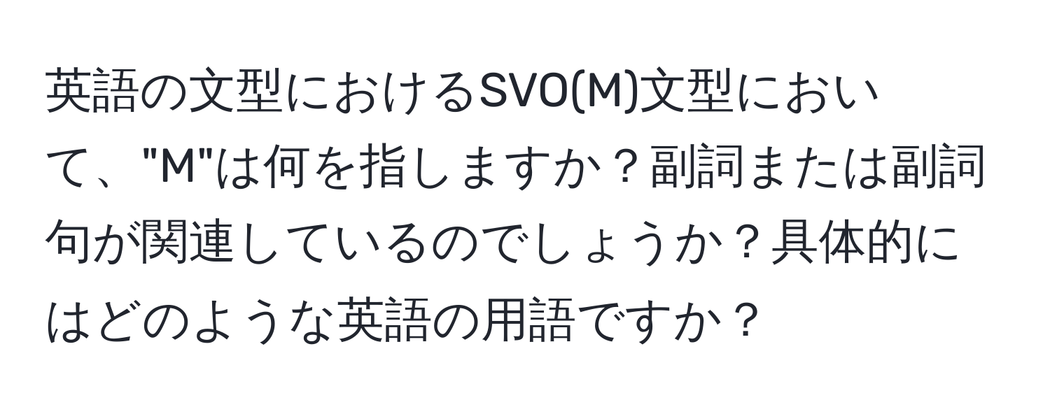 英語の文型におけるSVO(M)文型において、"M"は何を指しますか？副詞または副詞句が関連しているのでしょうか？具体的にはどのような英語の用語ですか？