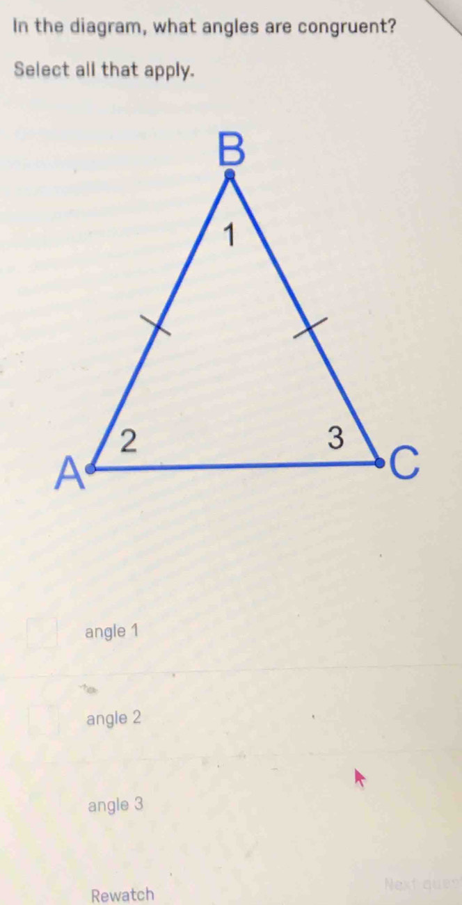 In the diagram, what angles are congruent?
Select all that apply.
angle 1
angle 2
angle 3
Next
Rewatch