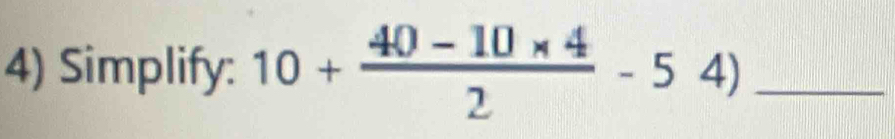 Simplify: 10+ (40-10* 4)/2 -54) _