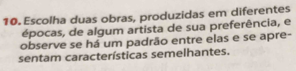 Escolha duas obras, produzidas em diferentes 
épocas, de algum artista de sua preferência, e 
observe se há um padrão entre elas e se apre- 
sentam características semelhantes.