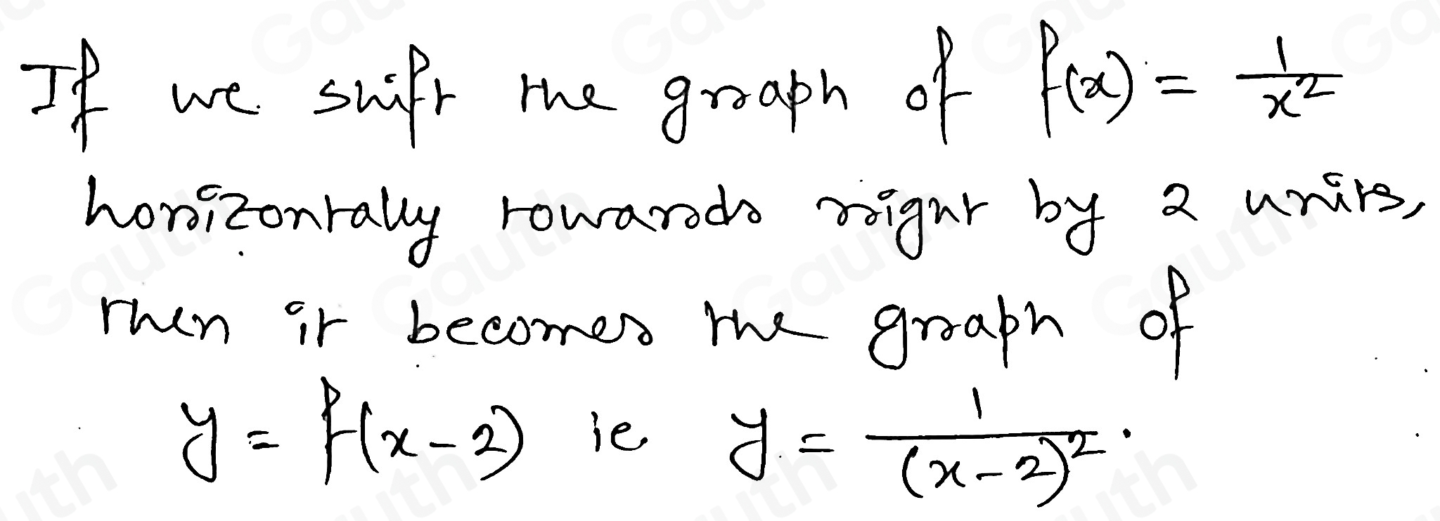 If we suifr the groaph of f(x)= 1/x^2 
honizonrally rowarods righr by 2 unirs,
ruen ir becomes the groaph of
y=f(x-2) ie
y=frac 1(x-2)^2.