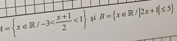 A= x∈ R/-3 <1 și B= x∈ R/|2x+1|≤ 5