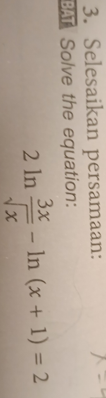 Selesaikan persamaan: 
BAT Solve the equation:
2ln  3x/sqrt(x) -ln (x+1)=2