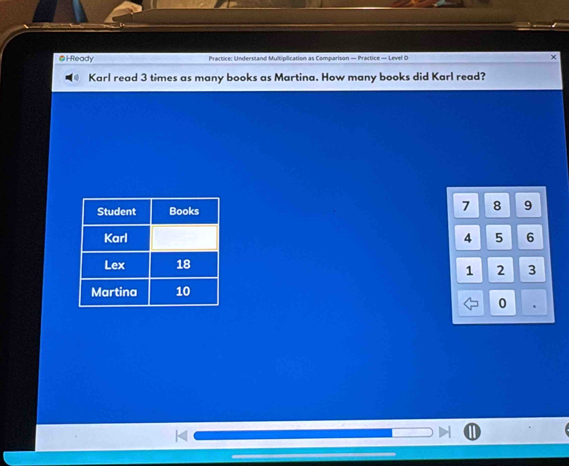 ●i-Ready Practice: Understand Multiplication as Comparison — Practice — Level D x 
Karl read 3 times as many books as Martina. How many books did Karl read?
7 8 9
4 5 6
1 2 3
0.