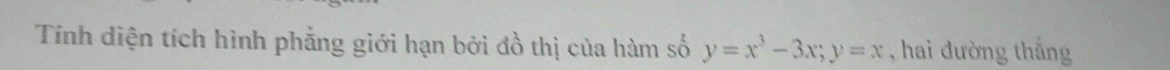 Tính diện tích hình phẳng giới hạn bởi đồ thị của hàm số y=x^3-3x; y=x , hai đường thẳng