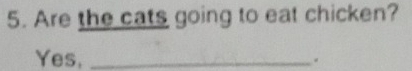 Are the cats going to eat chicken? 
Yes, _.