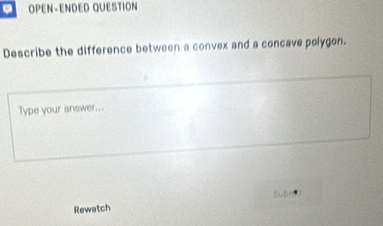 OPEN-ENDED QUESTION 
Describe the difference between a convex and a concave polygon. 
Type your answer... 
Subn 
Rewatch