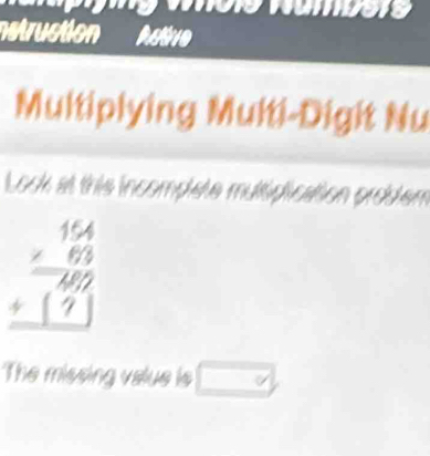 nstruction butive 
Multiplying Multi-Digit Nu 
Look at this incomplete multiplication problem
beginarrayr 154 * 63 hline 460 +17 hline endarray
The missing value is □°