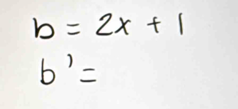 b=2x+1
b'=