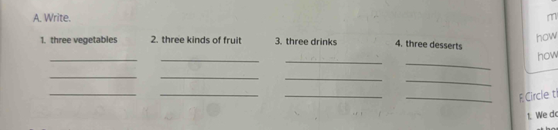 Write. m 
how 
1. three vegetables 2. three kinds of fruit 3. three drinks 4. three desserts 
__ 
_ 
_ 
how 
_ 
__ 
_ 
_ 
_ 
_ 
_FCircle t 
1. We d