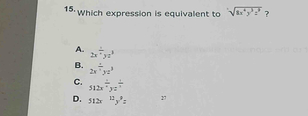 Which expression is equivalent to^3sqrt(8x^4y^3z^9) ?
A. 2x^(frac 3)4yz^3
B. 2x^(frac 4)3yz^3
C. 512x^(frac 3)4yz^(frac 1)3
D. 512x^(12)y^9z
27