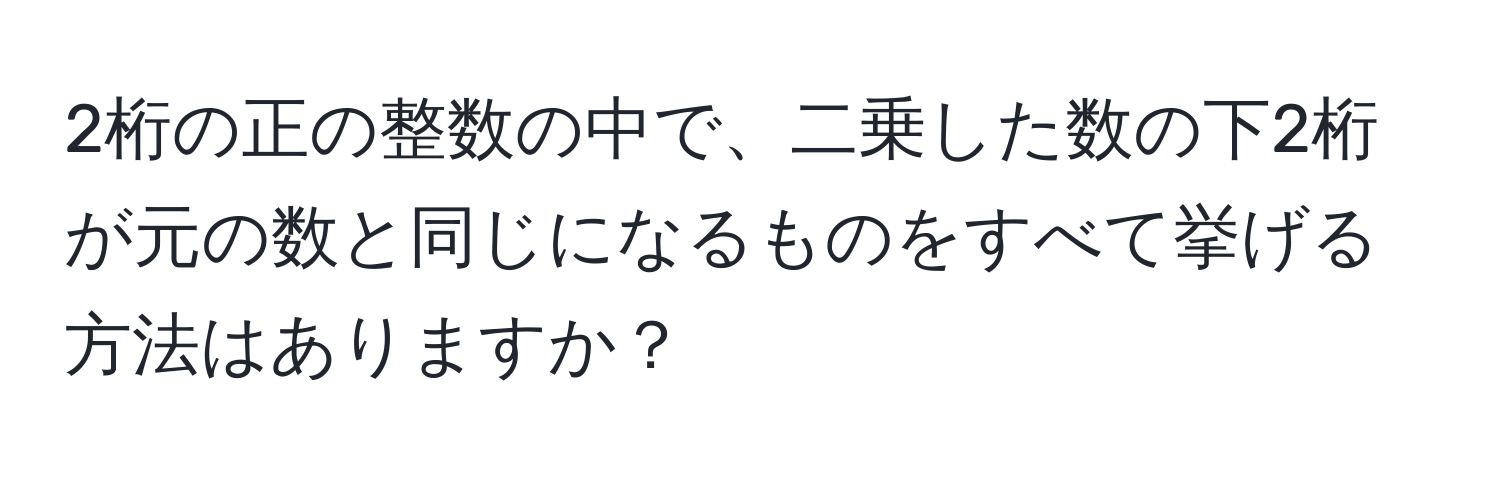 2桁の正の整数の中で、二乗した数の下2桁が元の数と同じになるものをすべて挙げる方法はありますか？