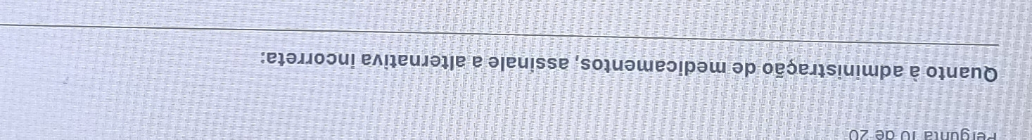 Pergunta 10 de 20
Quanto à administração de medicamentos, assinale a alternativa incorreta: