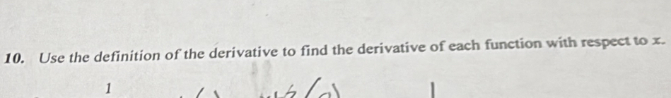 Use the definition of the derivative to find the derivative of each function with respect to x. 
1