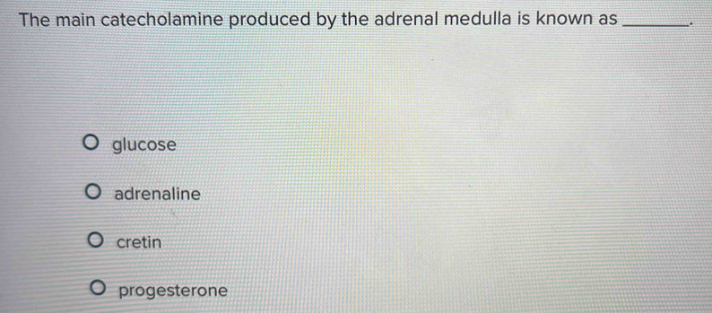 The main catecholamine produced by the adrenal medulla is known as _.
glucose
adrenaline
cretin
progesterone