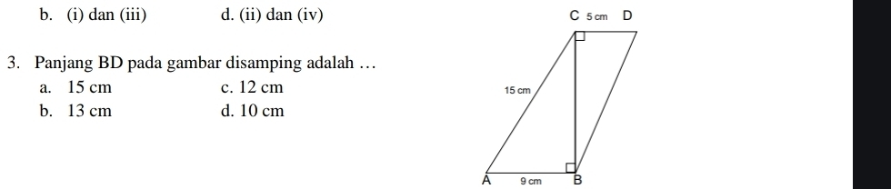 b. (i) dan (iii) d. (ii) dan (iv) 
3. Panjang BD pada gambar disamping adalah …
a. 15 cm c. 12 cm
b. 13 cm d. 10 cm