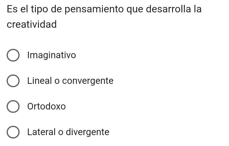 Es el tipo de pensamiento que desarrolla la
creatividad
Imaginativo
Lineal o convergente
Ortodoxo
Lateral o divergente