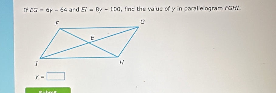 If EG=6y-64 and EI=8y-100 , find the value of y in parallelogram FGHI.
y=□
Cubmit