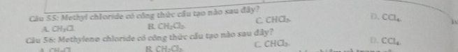 Cầu 55: Methyl chloride có công thức cầu tạo nào sau đây?
A CH_3Cl R. CH_2Cl_2 C CHCl_3. D. CCl_4
Cầu 56: Methylene chloride có công thức cầu tạo nào sau dpartial y I
R CH_3Cl_2
C CHCl_3.
D. CCl_4.