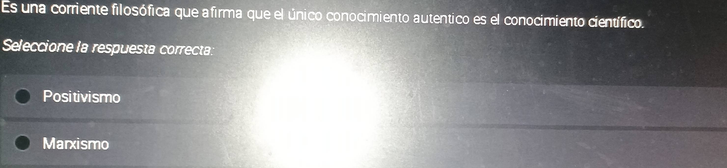 Es una corriente filosófica que afirma que el único conocimiento autentico es el conocimiento científico.
Seleccione la respuesta correcta:
Positivismo
Marxismo