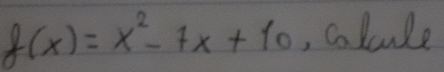 f(x)=x^2-7x+10 , colcule