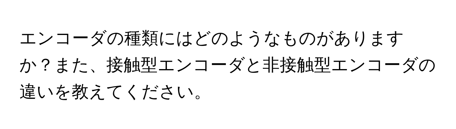 エンコーダの種類にはどのようなものがありますか？また、接触型エンコーダと非接触型エンコーダの違いを教えてください。