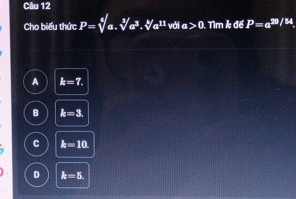 Cho biểu thức P=sqrt[6](a).sqrt[3](a^3).sqrt[k](a^(11)) với a>0. Tìm k để P=a^(29/54).
A k=7.
B k=3.
C k=10.
D k=5.