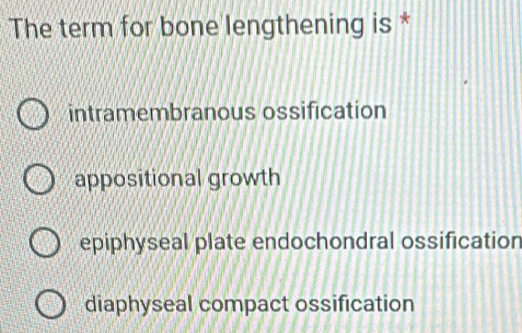 The term for bone lengthening is *
intramembranous ossification
appositional growth
epiphyseal plate endochondral ossification
diaphyseal compact ossification