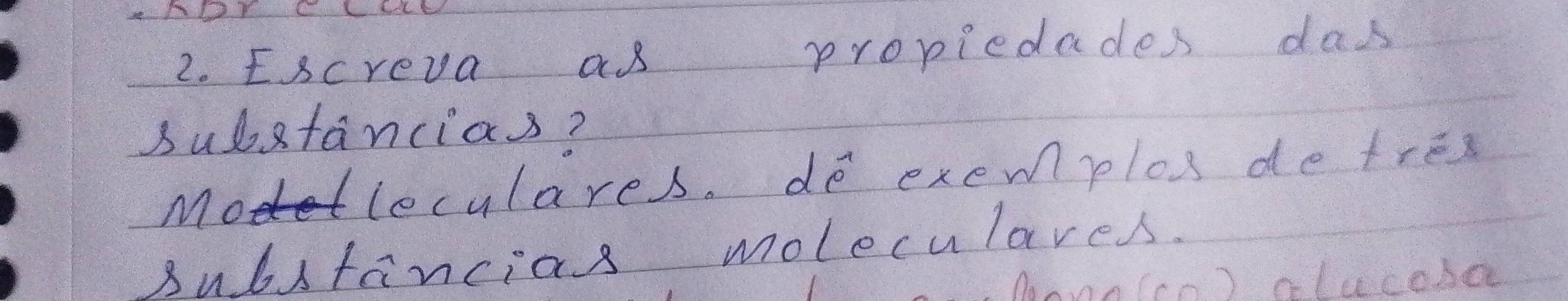 Escreva as propiedades das 
substancias? 
Moleculares. do exemplos de tres 
substancias moleculares. 
,Moonn(co) alucoba