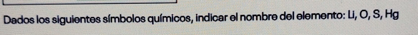 Dados los siguientes símbolos químicos, indicar el nombre del elemento: Li, O, S, Hg