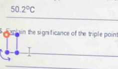 50.2°C
5. xplain the significance of the triple point