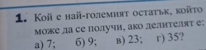 Κoй e най-големият остатьк, койτо
Μоже да се получи, ако делиτеляτ е:
a) 7; 6) 9; в) 23; r) 35?