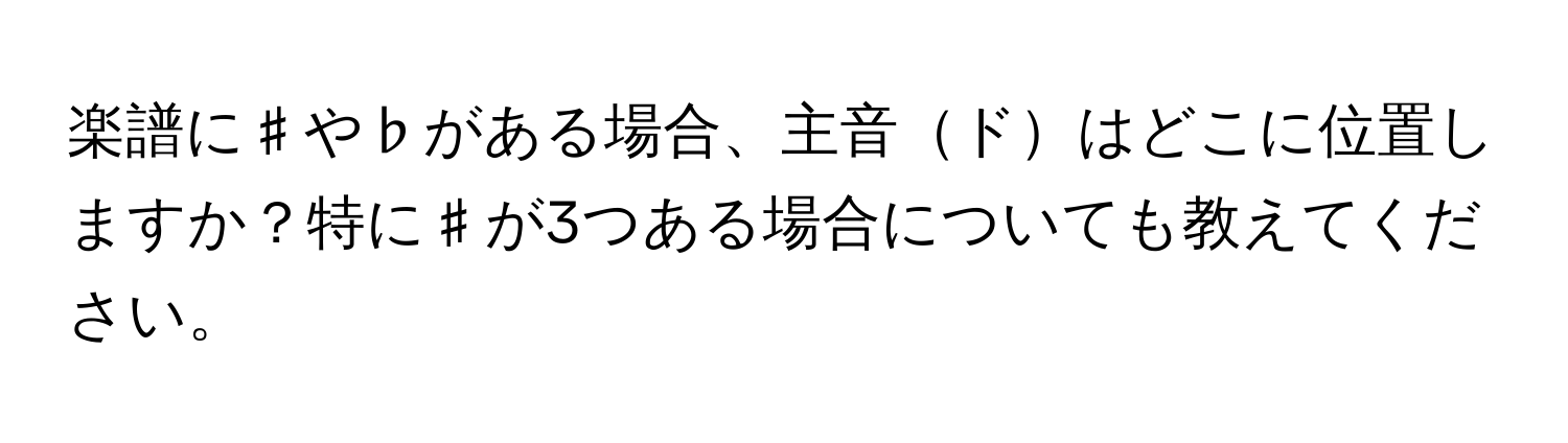 楽譜に♯や♭がある場合、主音ドはどこに位置しますか？特に♯が3つある場合についても教えてください。