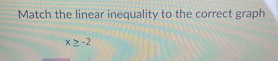 Match the linear inequality to the correct graph
x≥ -2