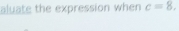 aluate the expression when c=8.