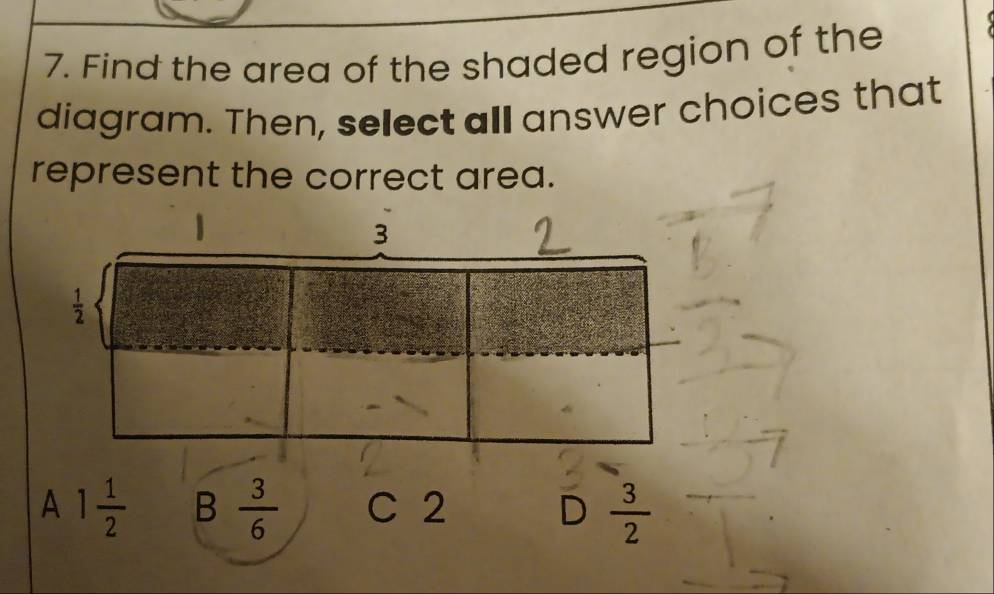 Find the area of the shaded region of the
diagram. Then, select all answer choices that
represent the correct area.
.
3
 1/2 
A 1 1/2  B  3/6  C 2 D  3/2 