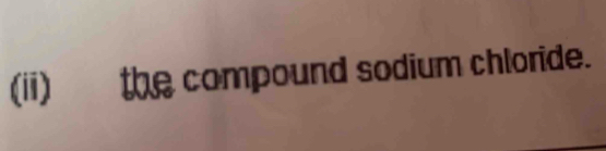 (ii) the compound sodium chloride.