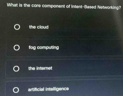 What is the core component of Intent-Based Networking?
the cloud
fog computing
the internet
artificial intelligence