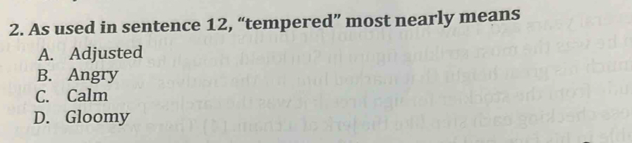 As used in sentence 12, “tempered” most nearly means
A. Adjusted
B. Angry
C. Calm
D. Gloomy