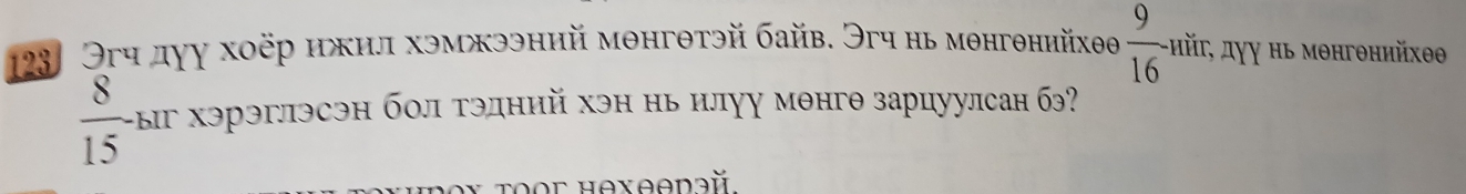 Эгч дуу хοёр икил хэмкээний мθнгθтэй байв. Эгч нь мθнгθнийхθθ  9/16 -11 x_1 йτ, дγγ ηь мθнгθннйхθθ
 8/15 - ыг хэрэглэсэн бол тэдний хэн нь илуу мθнгθ зарцуулсан бэ?