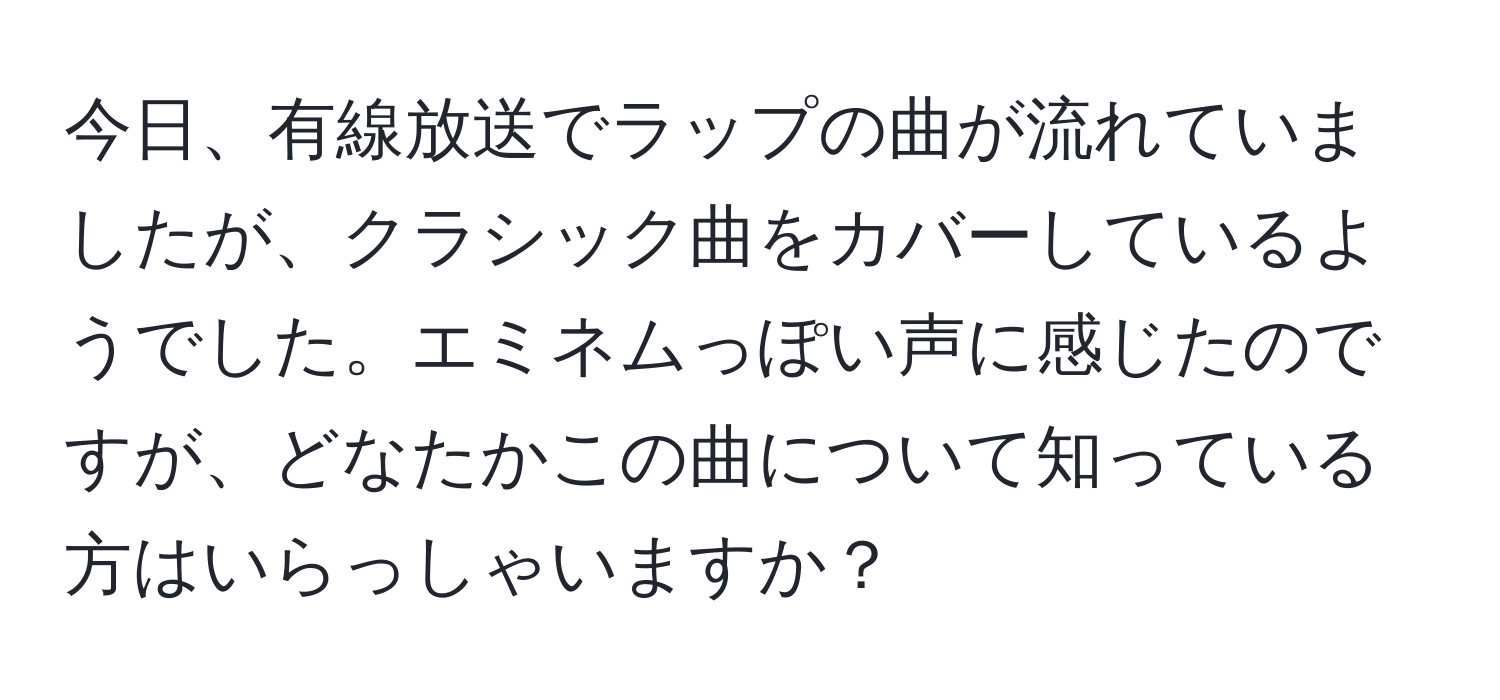 今日、有線放送でラップの曲が流れていましたが、クラシック曲をカバーしているようでした。エミネムっぽい声に感じたのですが、どなたかこの曲について知っている方はいらっしゃいますか？